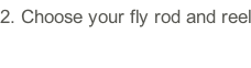 2.	Choose your fly rod and reel
